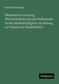 bokomslag Mechanische Leistung, Wrmeentwicklung und Stoffumsatz bei der Muskelthtigkeit