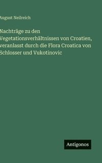 bokomslag Nachträge zu den Vegetationsverhältnissen von Croatien, veranlasst durch die Flora Croatica von Schlosser und Vukotinovic