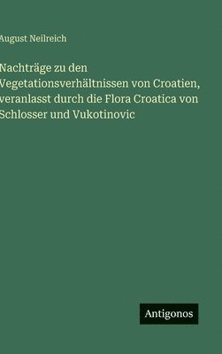 bokomslag Nachträge zu den Vegetationsverhältnissen von Croatien, veranlasst durch die Flora Croatica von Schlosser und Vukotinovic