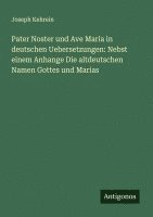 bokomslag Pater Noster und Ave Maria in deutschen Uebersetzungen: Nebst einem Anhange Die altdeutschen Namen Gottes und Marias