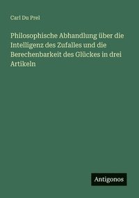 bokomslag Philosophische Abhandlung ber die Intelligenz des Zufalles und die Berechenbarkeit des Glckes in drei Artikeln