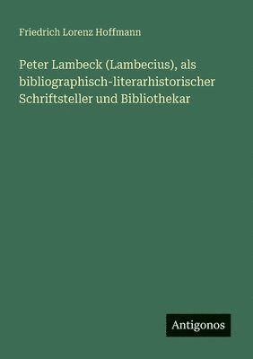 bokomslag Peter Lambeck (Lambecius), als bibliographisch-literarhistorischer Schriftsteller und Bibliothekar