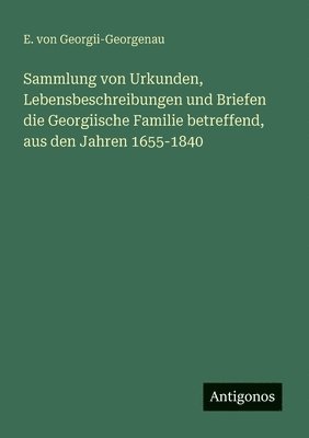 bokomslag Sammlung von Urkunden, Lebensbeschreibungen und Briefen die Georgiische Familie betreffend, aus den Jahren 1655-1840