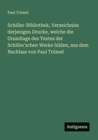 bokomslag Schiller-Bibliothek, Verzeichniss derjenigen Drucke, welche die Grundlage des Textes der Schiller'schen Werke bilden, aus dem Nachlass von Paul Trömel