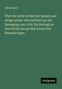 bokomslag Über die zwölf Artikel der Bauern und einige andere Aktenstücke aus der Bewegung von 1525: Ein Beitrag zur Geschichte des großen Deutschen Bauernkrieg