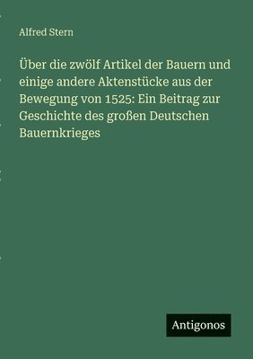 bokomslag Über die zwölf Artikel der Bauern und einige andere Aktenstücke aus der Bewegung von 1525: Ein Beitrag zur Geschichte des großen Deutschen Bauernkrieg