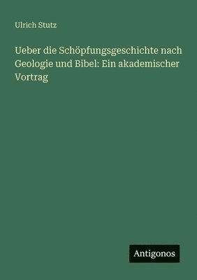 bokomslag Ueber die Schöpfungsgeschichte nach Geologie und Bibel: Ein akademischer Vortrag