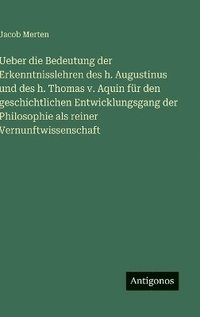 bokomslag Ueber die Bedeutung der Erkenntnisslehren des h. Augustinus und des h. Thomas v. Aquin für den geschichtlichen Entwicklungsgang der Philosophie als reiner Vernunftwissenschaft