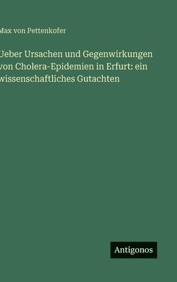 Ueber Ursachen und Gegenwirkungen von Cholera-Epidemien in Erfurt: ein wissenschaftliches Gutachten 1