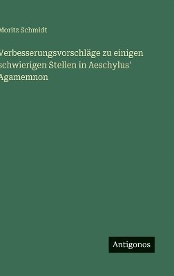 Moritz Schmidt - Verbesserungsvorschläge zu einigen schwierigen Stellen in Aeschylus' Agamemnon, Inbunden
