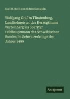 bokomslag Wolfgang Graf zu Fürstenberg, Landhofmeister des Herzogthums Wirtemberg als oberster Feldhauptmann des Schwäbischen Bundes im Schweizerkriege des Jahr