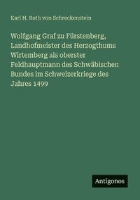 bokomslag Wolfgang Graf zu Fürstenberg, Landhofmeister des Herzogthums Wirtemberg als oberster Feldhauptmann des Schwäbischen Bundes im Schweizerkriege des Jahres 1499