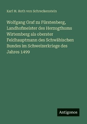 bokomslag Wolfgang Graf zu Fürstenberg, Landhofmeister des Herzogthums Wirtemberg als oberster Feldhauptmann des Schwäbischen Bundes im Schweizerkriege des Jahres 1499