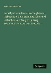 bokomslag Zum Spiel von den zehn Jungfrauen; insbesondere ein grammatischer und kritischer Nachtrag zu Ludwig Bechstein's Warburg-Bibliothek I.
