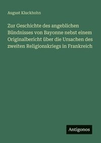 bokomslag Zur Geschichte des angeblichen Bündnisses von Bayonne nebst einem Originalbericht über die Ursachen des zweiten Religionskriegs in Frankreich