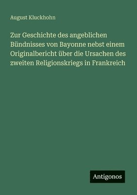 bokomslag Zur Geschichte des angeblichen Bündnisses von Bayonne nebst einem Originalbericht über die Ursachen des zweiten Religionskriegs in Frankreich