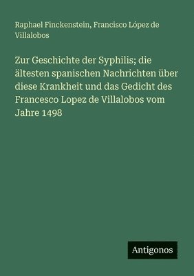 bokomslag Zur Geschichte der Syphilis; die ältesten spanischen Nachrichten über diese Krankheit und das Gedicht des Francesco Lopez de Villalobos vom Jahre 1498