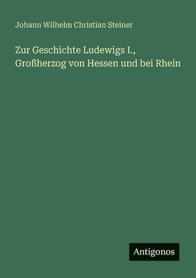 Zur Geschichte Ludewigs I., Großherzog von Hessen und bei Rhein 1