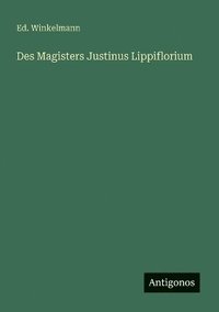 bokomslag Des Magisters Justinus Lippiflorium