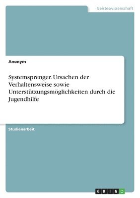 bokomslag Systemsprenger. Ursachen der Verhaltensweise sowie Untersttzungsmglichkeiten durch die Jugendhilfe