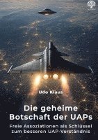 bokomslag Die geheime Botschaft der UAPs: Freie Assoziationen als Schlüssel zum besseren UAP-Verständnis