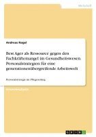 Best Ager als Ressource gegen den Fachkräftemangel im Gesundheitswesen. Personalstrategien für eine generationenübergreifende Arbeitswelt