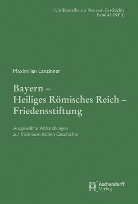 bokomslag Maximilian Lanzinner: Bayern Heiliges Romisches Reich Friedensstiftung: Ausgewahlte Abhandlungen Zur Fruhneuzeitlichen Geschichte