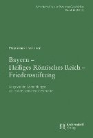 Maximilian Lanzinner: Bayern Heiliges Romisches Reich Friedensstiftung: Ausgewahlte Abhandlungen Zur Fruhneuzeitlichen Geschichte 1