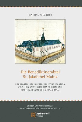 Die Benediktinerabtei Sankt Jakob Bei Mainz: Ein Kloster Der Bursfelder Kongregation Zwischen Westfalischem Frieden Und Siebenjahrigem Krieg