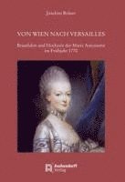 bokomslag Von Wien Nach Versailles: Brautfahrt Und Hochzeit Der Marie Antoinette Im Fruhjahr 1770