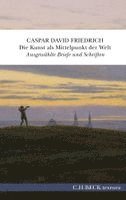 Caspar David Friedrich, Johannes Grave, Petra Kuhlmann-Hodick, Johannes Rößler - Die Kunst als Mittelpunkt der Welt, Inbunden