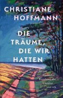Christiane Hoffmann - Die Träume, die wir hatten, Inbunden