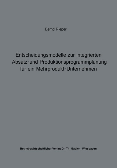 Bernd Rieper - Entscheidungsmodelle zur integrierten Absatz- und Produktionsprogrammplanung für ein Mehrprodukt-Unternehmen, Häftad