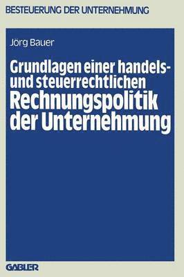 Grundlagen einer handels- und steuerrechtlichen Rechnungspolitik der Unternehmung 1