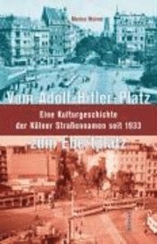 Marion Werner - Vom Adolf-Hitler-Platz Zum Ebertplatz: Eine Kulturgeschichte Der Kolner Strassennamen Seit 1933, Inbunden