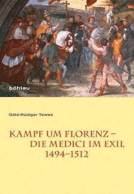 Götz-Rüdiger Tewes, Gotz-Rudiger Tewes - Kampf um Florenz – Die Medici im Exil (1494–1512), Inbunden
