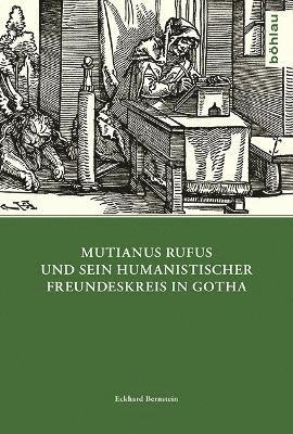 Eckhard Bernstein, emer. Univ.-Prof. Dr. Eckhard Bernstein - Mutianus Rufus und sein humanistischer Freundeskreis in Gotha, Inbunden