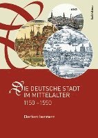 bokomslag Die Deutsche Stadt Im Mittelalter 1150-1550: Stadtgestalt, Recht, Verfassung, Stadtregiment, Kirche, Gesellschaft, Wirtschaft