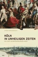 bokomslag Koln in Unheiligen Zeiten: Die Stadt Im Dreissigjahrigen Krieg. Begleitband Zur Ausstellung Des Kolnischen Stadtmuseums Vom 14. Juni Bis 5. Oktob