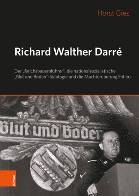 Richard Walther Darre: Der 'Reichsbauernfuhrer', Die Nationalsozialistische 'Blut Und Boden'-Ideologie Und Hitlers Machteroberung 1