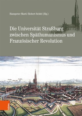 Hanspeter Marti, Robert Seidel - Die Universität Straßburg zwischen Späthumanismus und Französischer Revolution, Inbunden