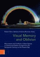 bokomslag Visual Memory and Oblivion: Monuments and Conflicts in Urban Spaces in Central and Eastern Europe from the Nineteenth Century to the Present Day