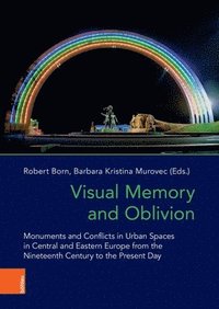 bokomslag Visual Memory and Oblivion: Monuments and Conflicts in Urban Spaces in Central and Eastern Europe from the Nineteenth Century to the Present Day