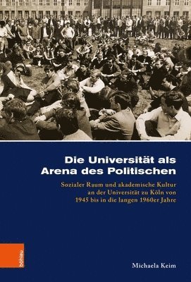 bokomslag Die Universitat ALS Arena Des Politischen: Sozialer Raum Und Akademische Kultur an Der Universitat Zu Koln Von 1945 Bis in Die Langen 1960er Jahre