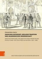 bokomslag Zwischen Hofdienst, Adeliger Tradition Und Akademischer Wissenschaft: Geschichtspflege Und Geschichtsschreibung Bei Rudolf Graf Von Stillfried-Alcanta