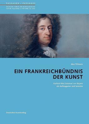 Max Tillmann, Andreas Beyer - Ein Frankreichbündnis Der Kunst: Kurfürst Max Emanuel Von Bayern ALS Auftraggeber Und Sammler, Häftad