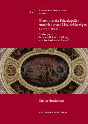 Martin Hirschboeck, Alessandro Nova - Florentinische Palastkapellen Unter Den Ersten Medici-Herzögen (1537-1609): Verborgene Orte Frommer Selbstdarstellung Und Konfessioneller Identität, Inbunden