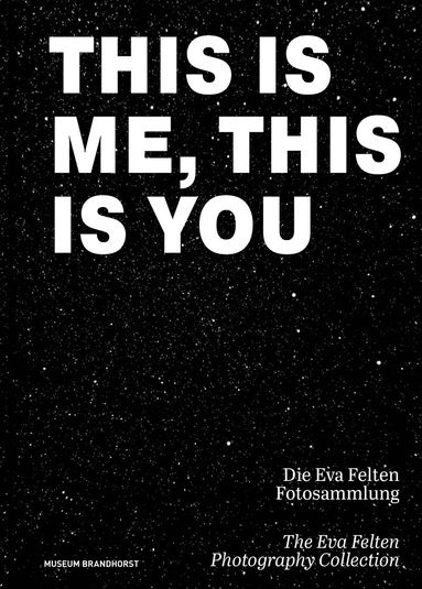 Monika Bayer-Wermuth, Museum Brandhorst - This Is Me, This Is You. Die Eva Felten Fotosammlung/The Eva Felten Photography Collection, Inbunden