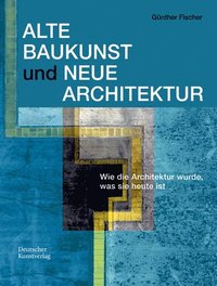 bokomslag Alte Baukunst Und Neue Architektur: Wie Die Architektur Wurde, Was Sie Heute Ist