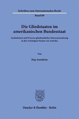 bokomslag Die Gliedstaaten Im Amerikanischen Bundesstaat: Institutionen Und Prozesse Gliedstaatlicher Interessenwahrung in Den Vereinigten Staaten Von Amerika